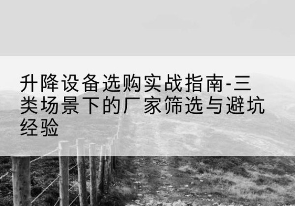 镇沅移动式升降机厂家推荐-升降设备选购实战指南-三类场景下的厂家筛选与避坑经验