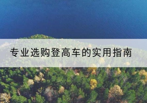 镇沅电动登高车厂家推荐-专业选购登高车的实用指南