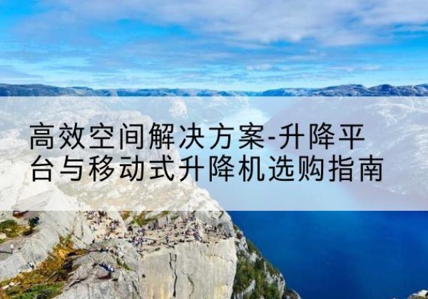 镇沅升降平台厂家-*空间解决方案-升降平台与移动式升降机选购指南