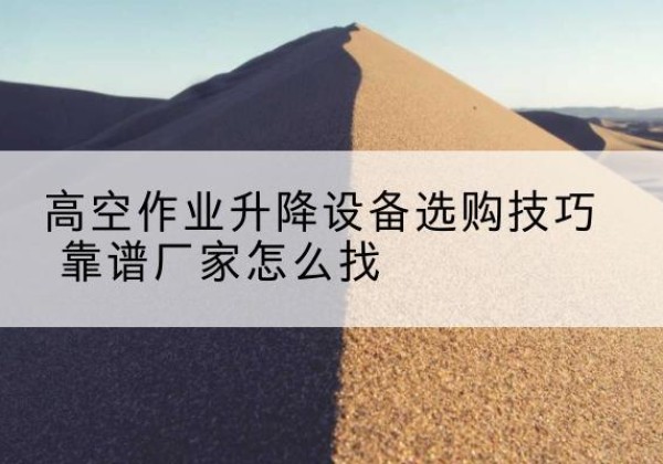 镇沅电动升降平台厂家推荐-高空作业升降设备选购技巧 靠谱厂家怎么找