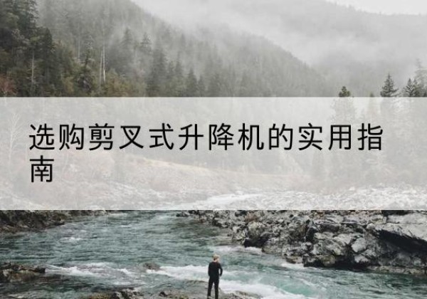 镇沅剪叉式升降机怎么选-选购剪叉式升降机的实用指南